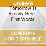 Tomorrow Is Already Here - First Words cd musicale di Tomorrow Is Already Here
