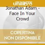 Jonathan Adam - Face In Your Crowd cd