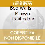 Bob Wallis - Minivan Troubadour cd