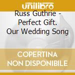 Russ Guthrie - Perfect Gift. Our Wedding Song cd