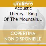 Acoustic Theory - King Of The Mountain Ep cd musicale di Acoustic Theory