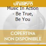 Music In Action - Be True, Be You cd