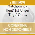 Matchpoint - Heut' Ist Unser Tag / Our Finest Hour cd