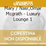 Mary / Nasr,Omar Mcgrath - Luxury Lounge 1 cd musicale di Mary / Nasr,Omar Mcgrath
