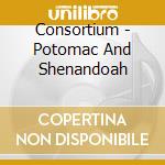 Consortium - Potomac And Shenandoah cd musicale di Consortium