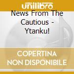 News From The Cautious - Ytanku! cd musicale di News From The Cautious