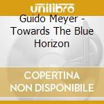 Guido Meyer - Towards The Blue Horizon cd musicale di Guido Meyer