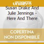 Susan Drake And Julie Jennings - Here And There cd musicale di Susan Drake And Julie Jennings
