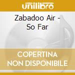Zabadoo Air - So Far cd musicale di Zabadoo Air