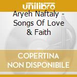 Aryeh Naftaly - Songs Of Love & Faith cd musicale di Aryeh Naftaly