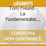 Tom Freund - La Fundamentalist Music cd musicale di Tom Freund