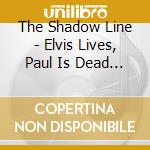 The Shadow Line - Elvis Lives, Paul Is Dead And I'M Feeling Very Well cd