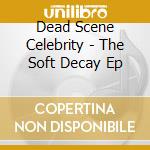 Dead Scene Celebrity - The Soft Decay Ep cd