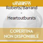 Roberts/Barrand - Heartoutbursts cd musicale di Roberts/Barrand