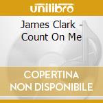 James Clark - Count On Me cd musicale di James Clark