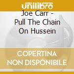 Joe Carr - Pull The Chain On Hussein cd