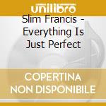 Slim Francis - Everything Is Just Perfect cd