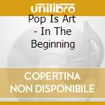 Pop Is Art - In The Beginning cd