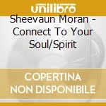 Sheevaun Moran - Connect To Your Soul/Spirit cd musicale di Sheevaun Moran