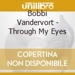Bobbi Vandervort - Through My Eyes cd