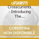 Crosscurrents - Introducing The Crosscurrents cd