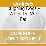 Laughing Dogs - When Do We Eat cd musicale di Laughing Dogs