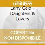 Larry Gelb - Daughters & Lovers cd musicale di Larry Gelb