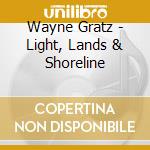 Wayne Gratz - Light, Lands & Shoreline cd musicale di Wayne Gratz
