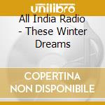 All India Radio - These Winter Dreams cd musicale di All India Radio