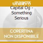 Capital Og - Something Serious cd