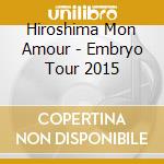 Hiroshima Mon Amour - Embryo Tour 2015 cd musicale di Hiroshima Mon Amour