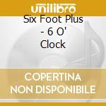 Six Foot Plus - 6 O' Clock cd