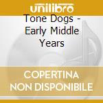 Tone Dogs - Early Middle Years cd musicale di Tone Dogs