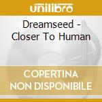 Dreamseed - Closer To Human cd musicale di Dreamseed