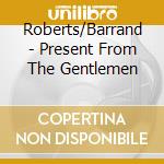 Roberts/Barrand - Present From The Gentlemen cd musicale di Roberts/Barrand