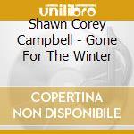 Shawn Corey Campbell - Gone For The Winter cd musicale di Shawn Corey Campbell