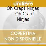 Oh Crap! Ninjas - Oh Crap! Ninjas cd