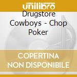 Drugstore Cowboys - Chop Poker cd musicale di Drugstore Cowboys