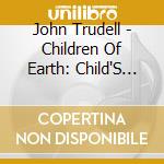 John Trudell - Children Of Earth: Child'S Voice cd musicale di John Trudell