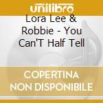 Lora Lee & Robbie - You Can'T Half Tell cd musicale di Lora Lee & Robbie