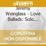 Jeremy Weinglass - Love Ballads: Solo Piano cd