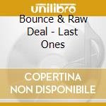 Bounce & Raw Deal - Last Ones cd