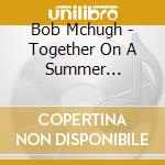 Bob Mchugh - Together On A Summer Afternoon cd