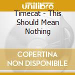 Timecat - This Should Mean Nothing cd musicale di Timecat