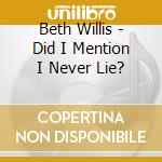 Beth Willis - Did I Mention I Never Lie? cd musicale di Beth Willis