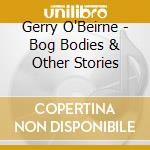 Gerry O'Beirne - Bog Bodies & Other Stories cd