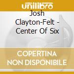 Josh Clayton-Felt - Center Of Six