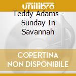 Teddy Adams - Sunday In Savannah cd musicale di Teddy Adams