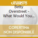 Betty Overstreet - What Would You Do (If You Had A Choice) cd