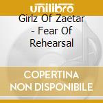Girlz Of Zaetar - Fear Of Rehearsal cd
